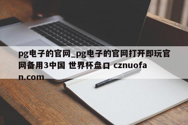 pg电子的官网_pg电子的官网打开即玩官网备用3中国 世界杯盘口 cznuofan.com