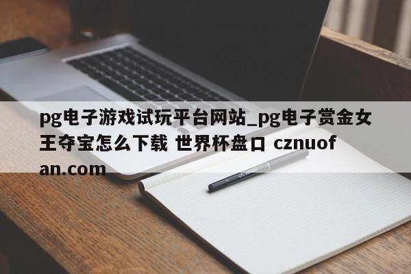 pg电子游戏试玩平台网站_pg电子赏金女王夺宝怎么下载 世界杯盘口 cznuofan.com