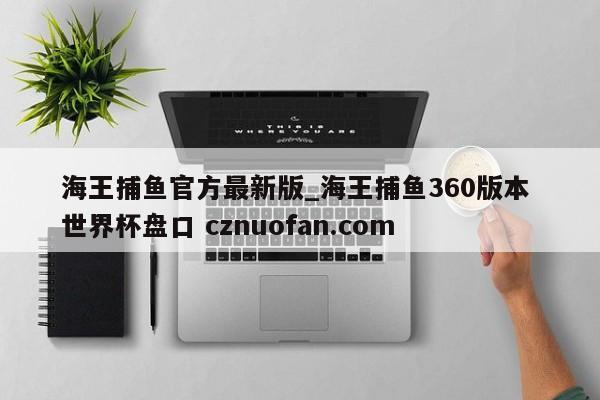 海王捕鱼官方最新版_海王捕鱼360版本 世界杯盘口 cznuofan.com