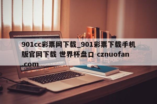 901cc彩票网下载_901彩票下载手机版官网下载 世界杯盘口 cznuofan.com