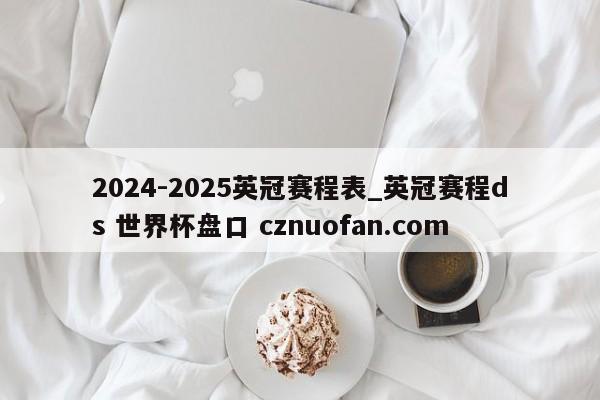 2024-2025英冠赛程表_英冠赛程ds 世界杯盘口 cznuofan.com