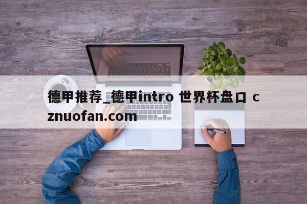 德甲推荐_德甲intro 世界杯盘口 cznuofan.com