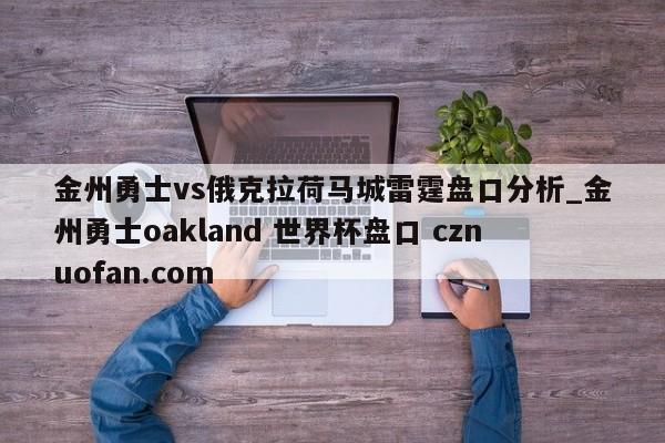 金州勇士vs俄克拉荷马城雷霆盘口分析_金州勇士oakland 世界杯盘口 cznuofan.com