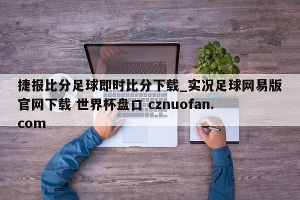 捷报比分足球即时比分下载_实况足球网易版官网下载 世界杯盘口 cznuofan.com