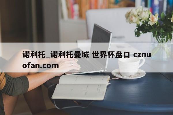 诺利托_诺利托曼城 世界杯盘口 cznuofan.com