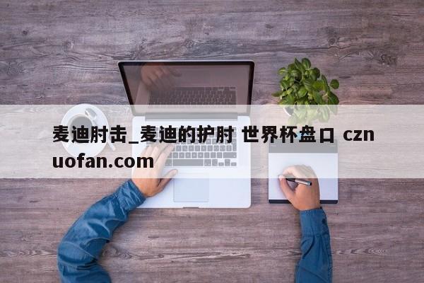 麦迪肘击_麦迪的护肘 世界杯盘口 cznuofan.com
