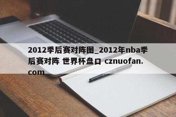 2012季后赛对阵图_2012年nba季后赛对阵 世界杯盘口 cznuofan.com