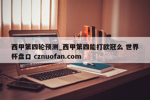 西甲第四轮预测_西甲第四能打欧冠么 世界杯盘口 cznuofan.com