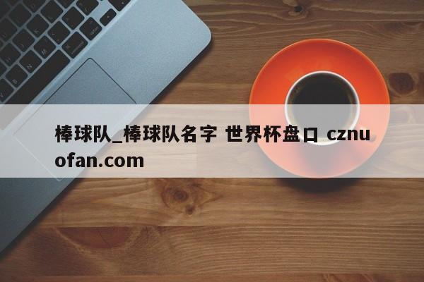棒球队_棒球队名字 世界杯盘口 cznuofan.com