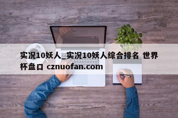 实况10妖人_实况10妖人综合排名 世界杯盘口 cznuofan.com