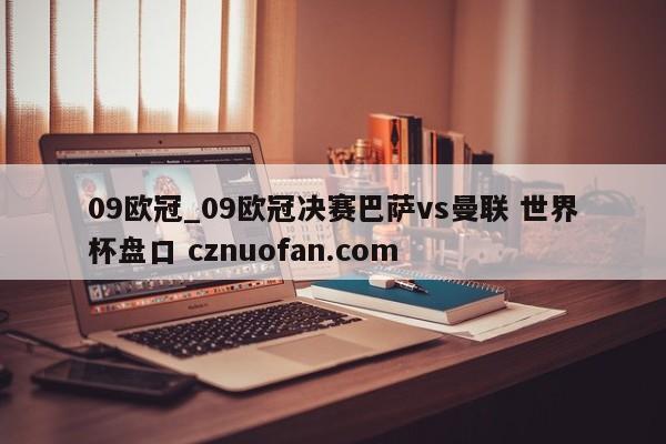 09欧冠_09欧冠决赛巴萨vs曼联 世界杯盘口 cznuofan.com