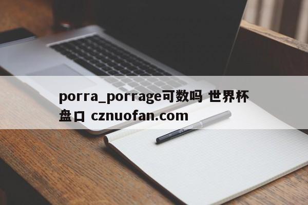 porra_porrage可数吗 世界杯盘口 cznuofan.com