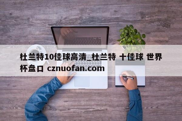 杜兰特10佳球高清_杜兰特 十佳球 世界杯盘口 cznuofan.com