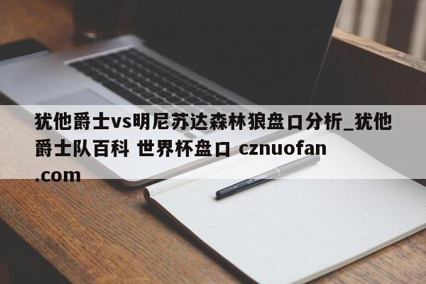 犹他爵士vs明尼苏达森林狼盘口分析_犹他爵士队百科 世界杯盘口 cznuofan.com