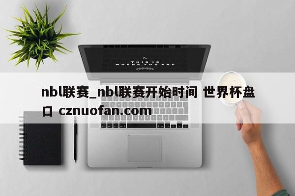 nbl联赛_nbl联赛开始时间 世界杯盘口 cznuofan.com