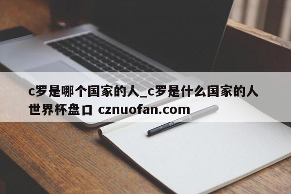 c罗是哪个国家的人_c罗是什么国家的人 世界杯盘口 cznuofan.com